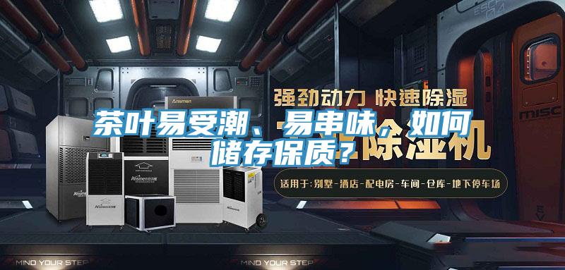 茶葉易受潮、易串味，如何儲(chǔ)存保質(zhì)？