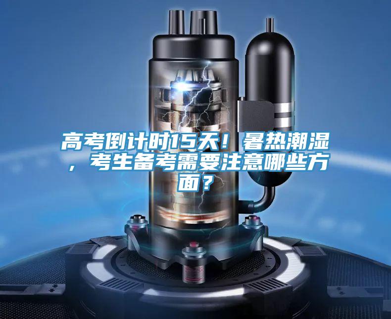 高考倒計(jì)時(shí)15天！暑熱潮濕，考生備考需要注意哪些方面？