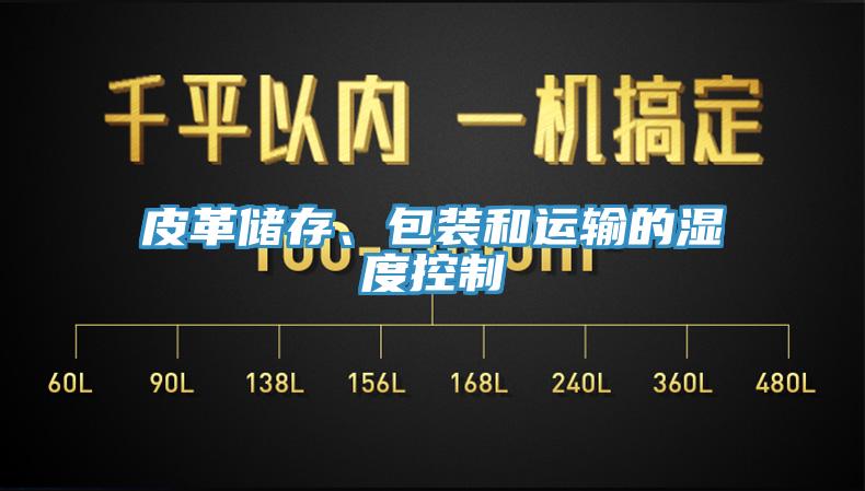 皮革儲存、包裝和運輸?shù)臐穸瓤刂?></div>
								<div   id=