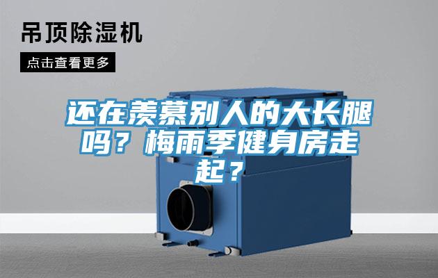 還在羨慕別人的大長(zhǎng)腿嗎？梅雨季健身房走起？