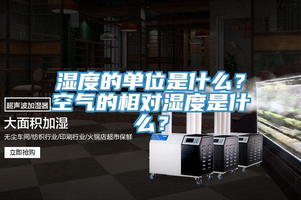 濕度的單位是什么？空氣的相對濕度是什么？