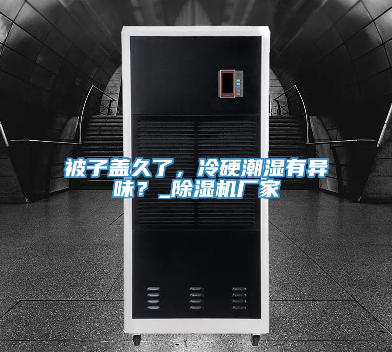 被子蓋久了，冷硬潮濕有異味？_除濕機(jī)廠家