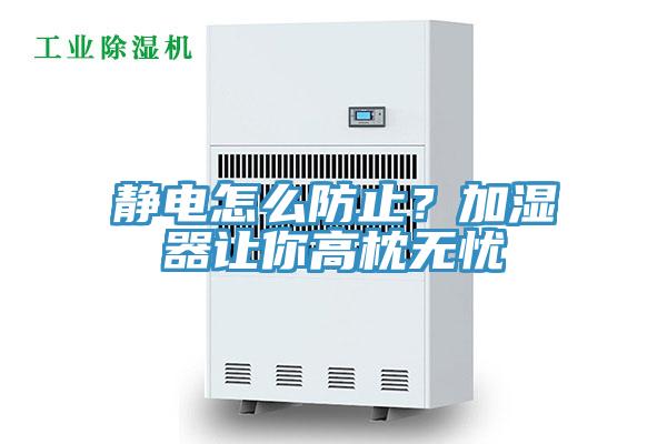靜電怎么防止？加濕器讓你高枕無憂
