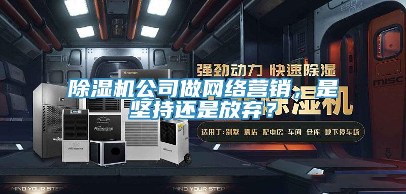 除濕機公司做網(wǎng)絡(luò)營銷，是堅持還是放棄？