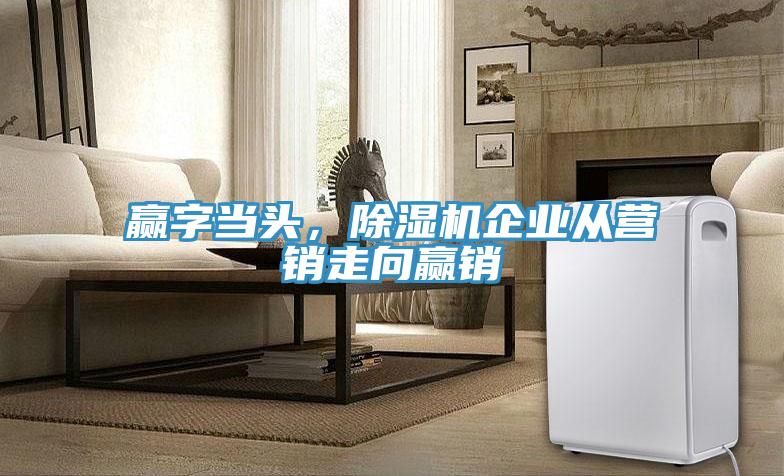 贏字當(dāng)頭，除濕機企業(yè)從營銷走向贏銷