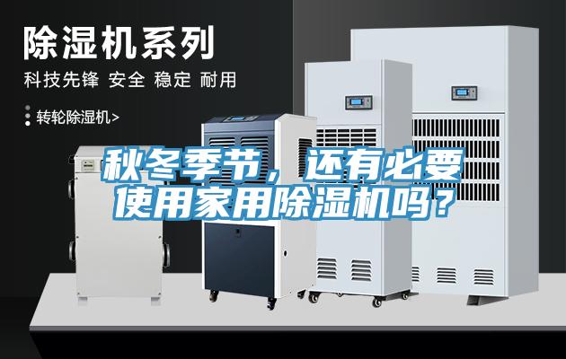 秋冬季節(jié)，還有必要使用家用除濕機嗎？