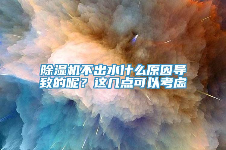 除濕機(jī)不出水什么原因?qū)е碌哪?？這幾點(diǎn)可以考慮