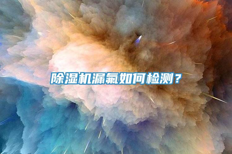 除濕機(jī)漏氟如何檢測(cè)？