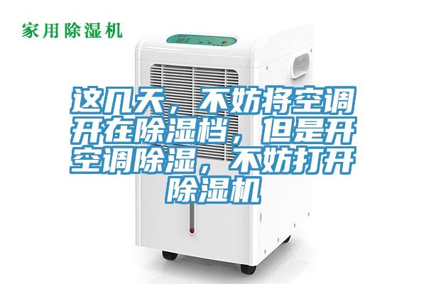 這幾天，不妨將空調(diào)開(kāi)在除濕檔，但是開(kāi)空調(diào)除濕，不妨打開(kāi)除濕機(jī)