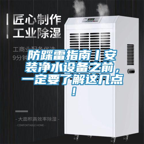 防踩雷指南丨安裝凈水設(shè)備之前，一定要了解這幾點(diǎn)！