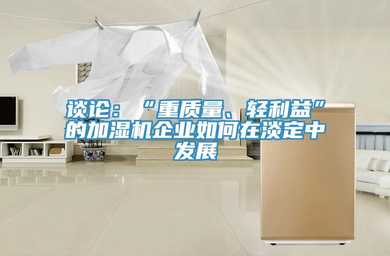 談?wù)摚骸爸刭|(zhì)量、輕利益”的加濕機(jī)企業(yè)如何在淡定中發(fā)展