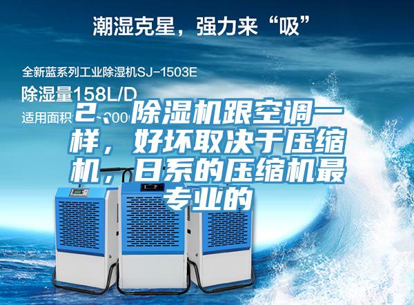 2、除濕機跟空調(diào)一樣，好壞取決于壓縮機，日系的壓縮機最專業(yè)的