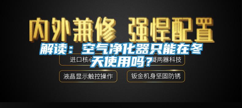 解讀：空氣凈化器只能在冬天使用嗎？