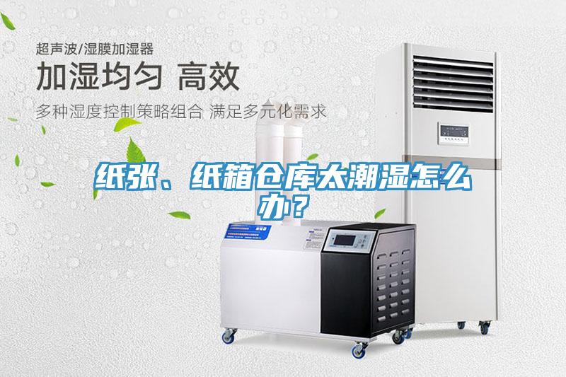 紙張、紙箱倉(cāng)庫(kù)太潮濕怎么辦？