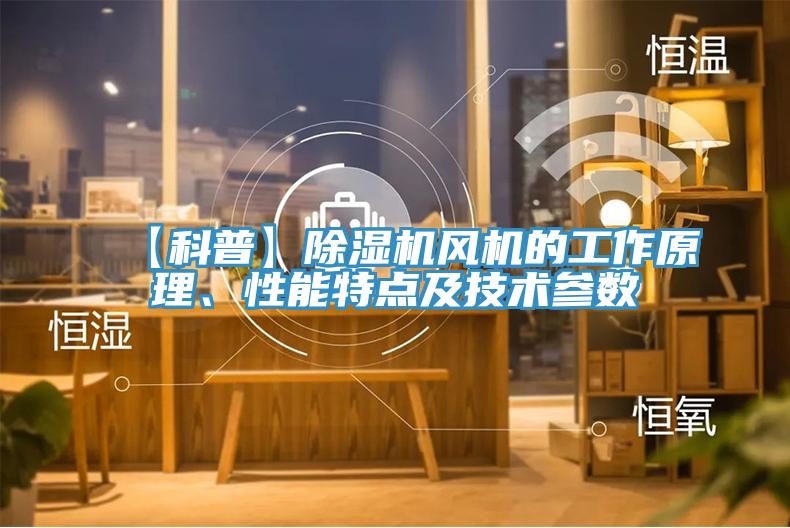 【科普】除濕機(jī)風(fēng)機(jī)的工作原理、性能特點(diǎn)及技術(shù)參數(shù)