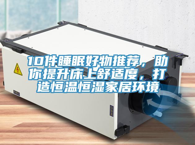 10件睡眠好物推薦，助你提升床上舒適度，打造恒溫恒濕家居環(huán)境