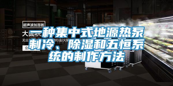 一種集中式地源熱泵制冷、除濕和五恒系統(tǒng)的制作方法