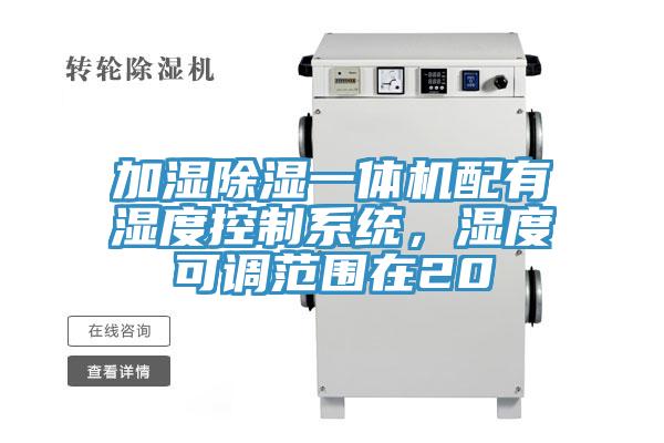 加濕除濕一體機配有濕度控制系統(tǒng)，濕度可調(diào)范圍在20