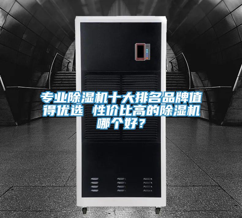 專業(yè)除濕機(jī)十大排名品牌值得優(yōu)選 性價(jià)比高的除濕機(jī)哪個(gè)好？
