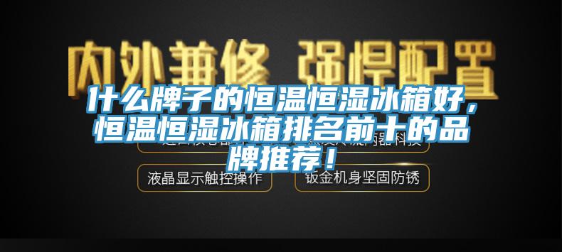 什么牌子的恒溫恒濕冰箱好，恒溫恒濕冰箱排名前十的品牌推薦！