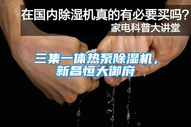 三集一體熱泵除濕機(jī)，新昌恒大御府