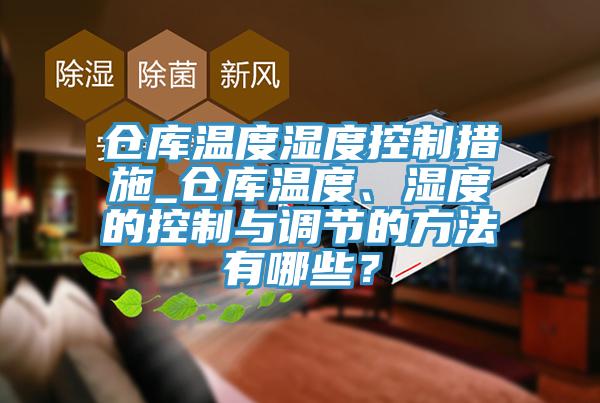 倉庫溫度濕度控制措施_倉庫溫度、濕度的控制與調(diào)節(jié)的方法有哪些？