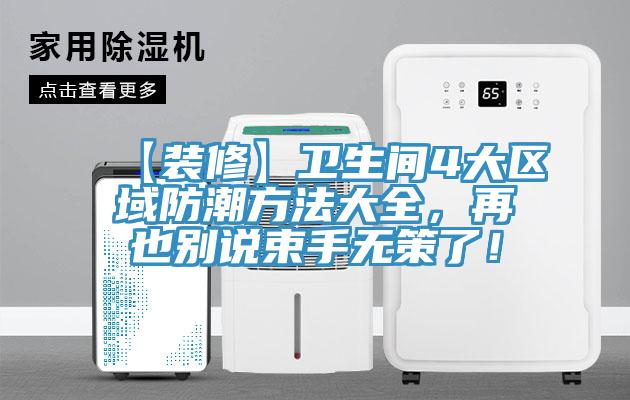 【裝修】衛(wèi)生間4大區(qū)域防潮方法大全，再也別說束手無策了！