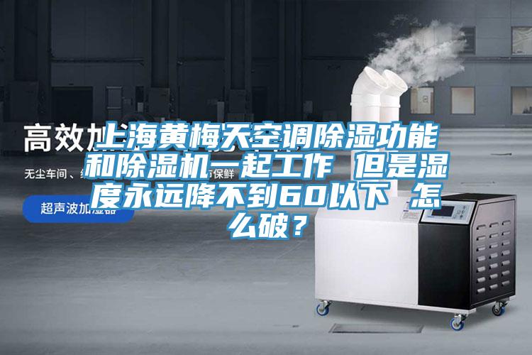 上海黃梅天空調(diào)除濕功能和除濕機(jī)一起工作 但是濕度永遠(yuǎn)降不到60以下 怎么破？