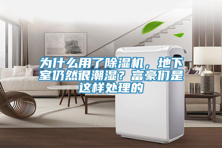 為什么用了除濕機，地下室仍然很潮濕？富豪們是這樣處理的