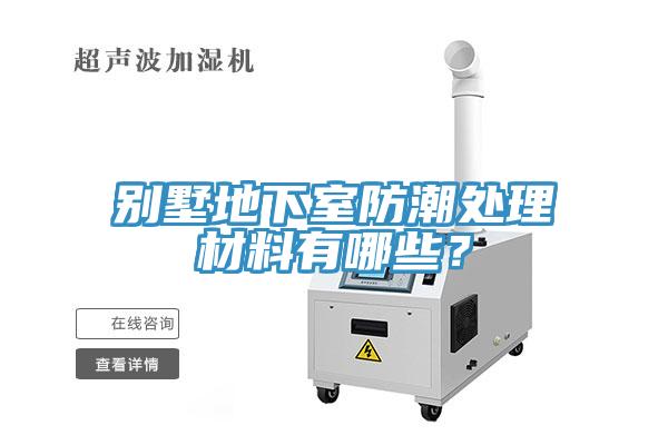 別墅地下室防潮處理材料有哪些？