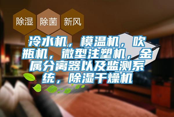 冷水機(jī)，模溫機(jī)，吹瓶機(jī)，微型注塑機(jī)，金屬分離器以及監(jiān)測(cè)系統(tǒng)，除濕干燥機(jī)