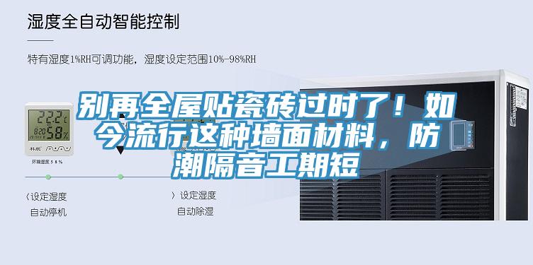 別再全屋貼瓷磚過時了！如今流行這種墻面材料，防潮隔音工期短
