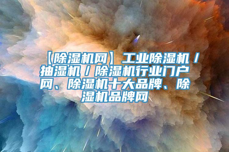 【除濕機(jī)網(wǎng)】工業(yè)除濕機(jī)／抽濕機(jī)／除濕機(jī)行業(yè)門(mén)戶(hù)網(wǎng)、除濕機(jī)十大品牌、除濕機(jī)品牌網(wǎng)