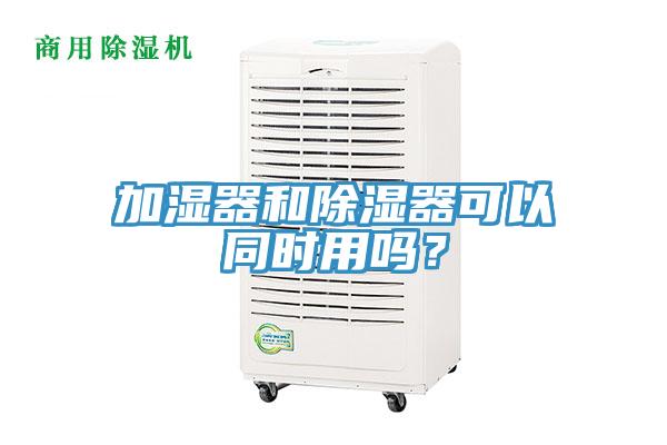 加濕器和除濕器可以同時用嗎？