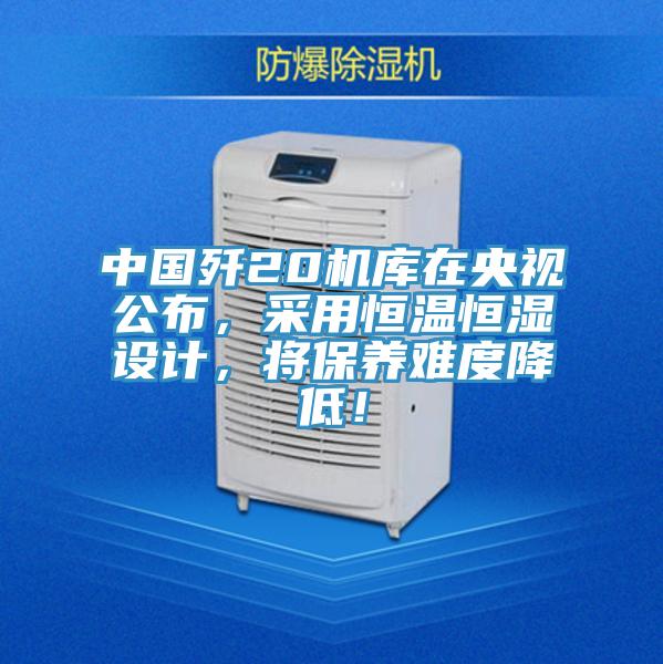 中國殲20機庫在央視公布，采用恒溫恒濕設計，將保養(yǎng)難度降低！