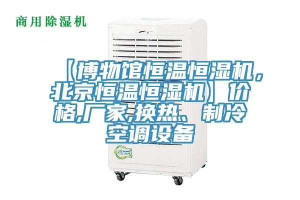 【博物館恒溫恒濕機(jī)，北京恒溫恒濕機(jī)】?jī)r(jià)格,廠家,換熱、制冷空調(diào)設(shè)備