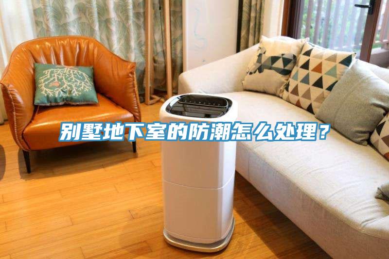 別墅地下室的防潮怎么處理？