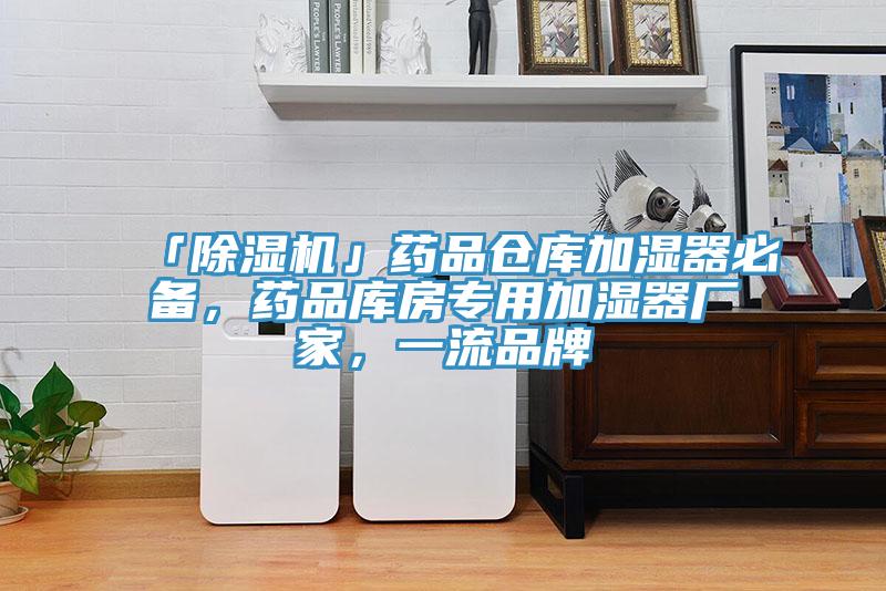 「除濕機(jī)」藥品倉(cāng)庫(kù)加濕器必備，藥品庫(kù)房專(zhuān)用加濕器廠家，一流品牌