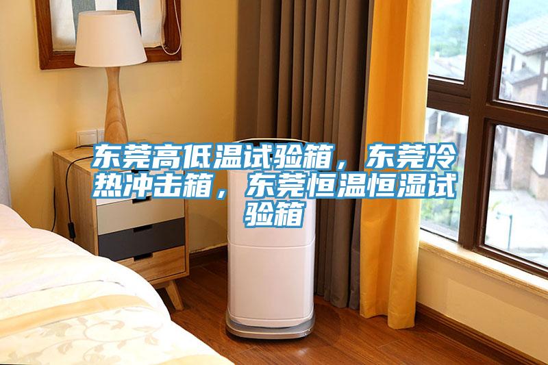 東莞高低溫試驗箱，東莞冷熱沖擊箱，東莞恒溫恒濕試驗箱