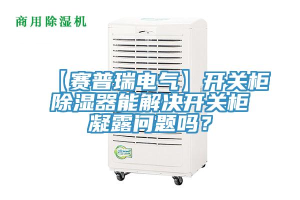 【賽普瑞電氣】開關(guān)柜除濕器能解決開關(guān)柜凝露問題嗎？
