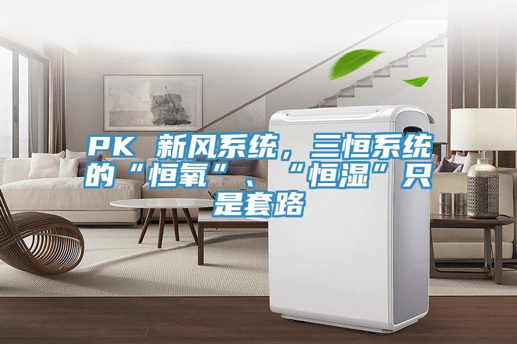 PK 新風(fēng)系統(tǒng)，三恒系統(tǒng)的“恒氧”、“恒濕”只是套路