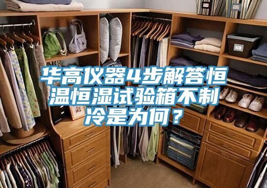 華高儀器4步解答恒溫恒濕試驗箱不制冷是為何？