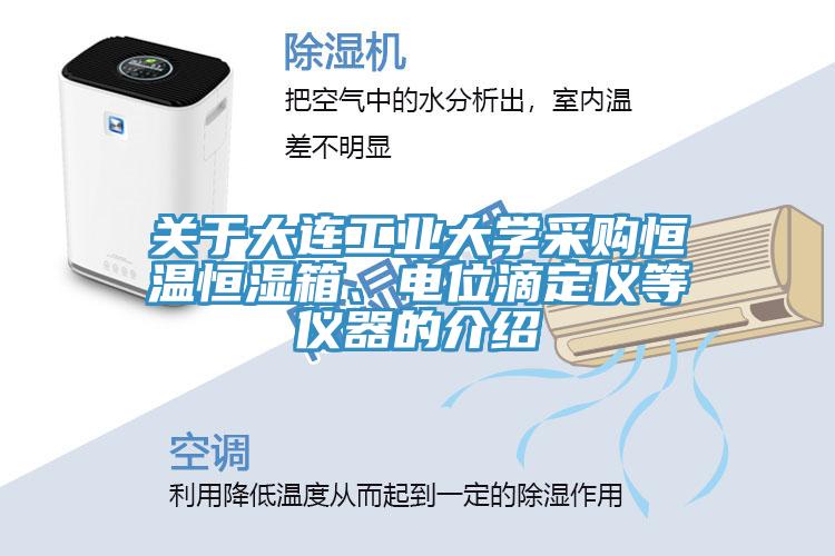 關(guān)于大連工業(yè)大學(xué)采購(gòu)恒溫恒濕箱、電位滴定儀等儀器的介紹