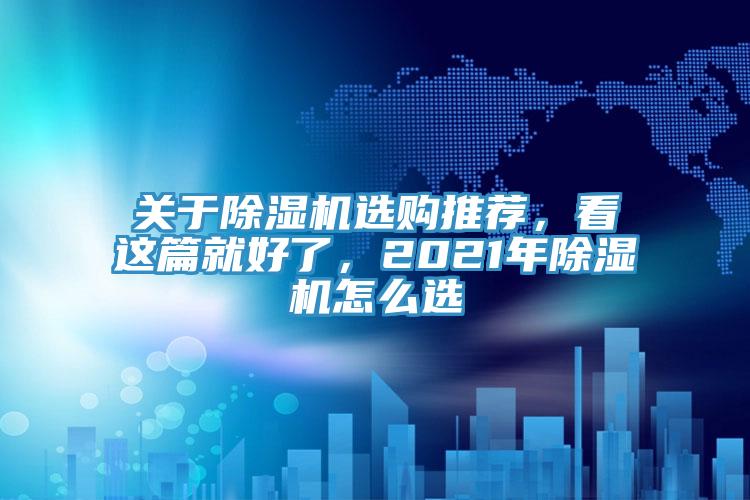 關(guān)于除濕機(jī)選購?fù)扑]，看這篇就好了，2021年除濕機(jī)怎么選