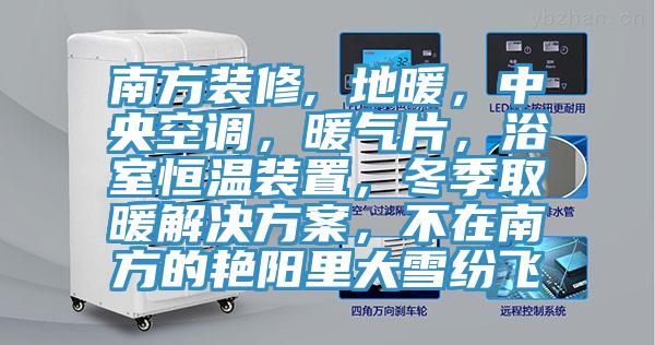 南方裝修, 地暖，中央空調(diào)，暖氣片，浴室恒溫裝置，冬季取暖解決方案，不在南方的艷陽里大雪紛飛