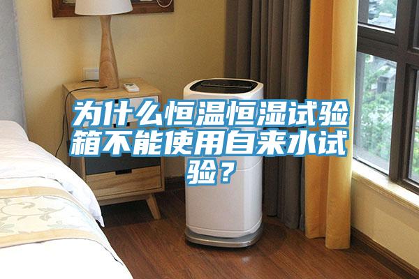 為什么恒溫恒濕試驗(yàn)箱不能使用自來水試驗(yàn)？