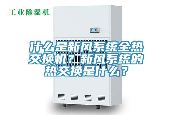 什么是新風(fēng)系統(tǒng)全熱交換機(jī)？新風(fēng)系統(tǒng)的熱交換是什么？