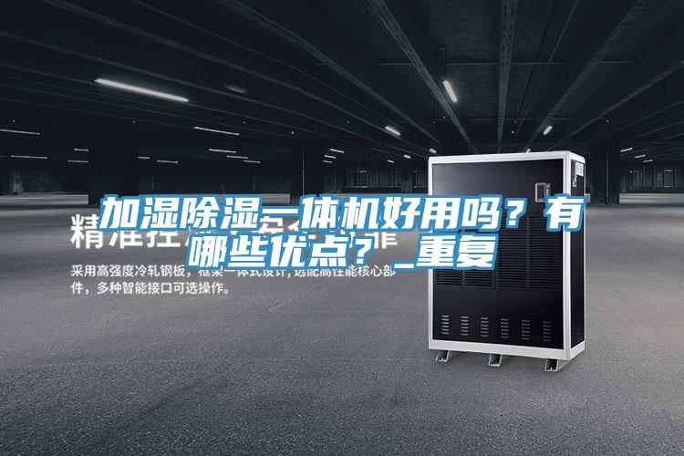 加濕除濕一體機好用嗎？有哪些優(yōu)點？_重復