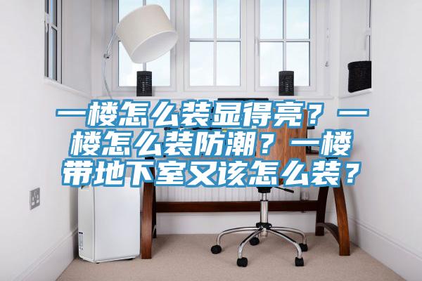 一樓怎么裝顯得亮？一樓怎么裝防潮？一樓帶地下室又該怎么裝？