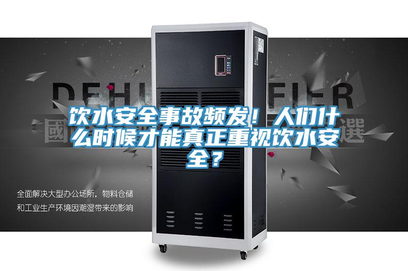 飲水安全事故頻發(fā)！人們什么時候才能真正重視飲水安全？